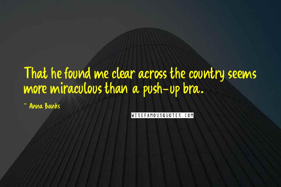 Anna Banks Quotes: That he found me clear across the country seems more miraculous than a push-up bra.