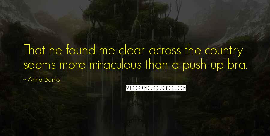 Anna Banks Quotes: That he found me clear across the country seems more miraculous than a push-up bra.