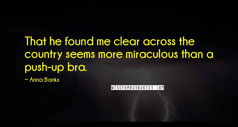 Anna Banks Quotes: That he found me clear across the country seems more miraculous than a push-up bra.