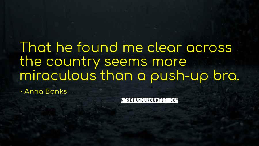 Anna Banks Quotes: That he found me clear across the country seems more miraculous than a push-up bra.