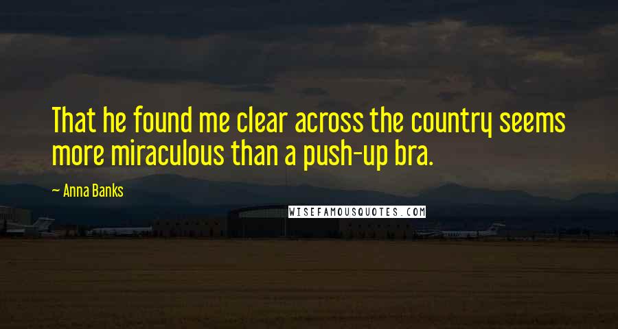 Anna Banks Quotes: That he found me clear across the country seems more miraculous than a push-up bra.