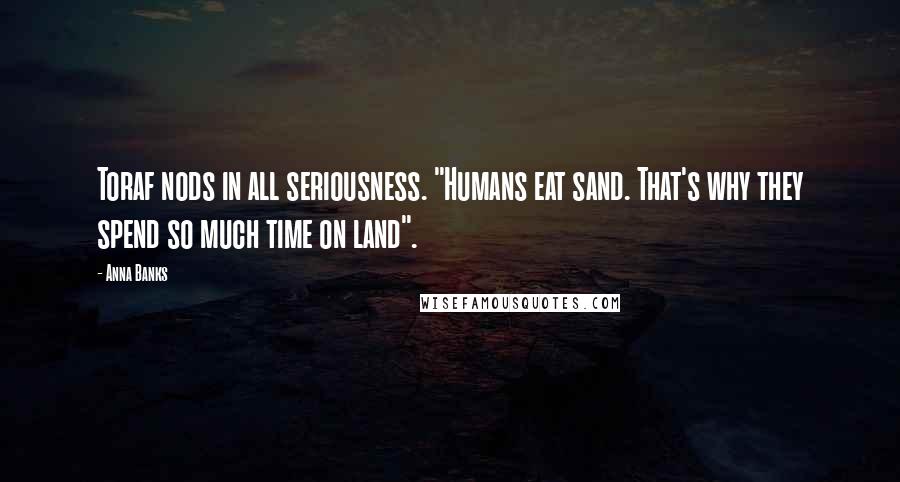 Anna Banks Quotes: Toraf nods in all seriousness. "Humans eat sand. That's why they spend so much time on land".