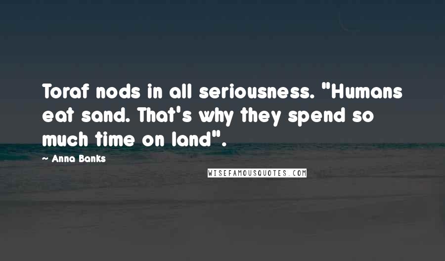 Anna Banks Quotes: Toraf nods in all seriousness. "Humans eat sand. That's why they spend so much time on land".