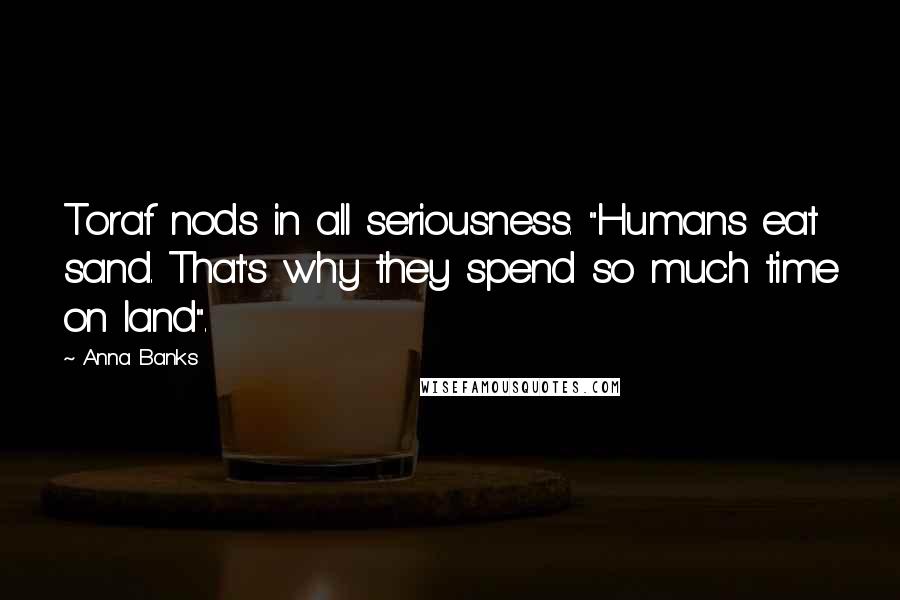 Anna Banks Quotes: Toraf nods in all seriousness. "Humans eat sand. That's why they spend so much time on land".