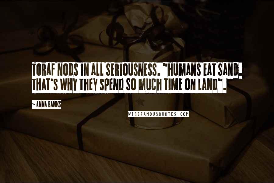 Anna Banks Quotes: Toraf nods in all seriousness. "Humans eat sand. That's why they spend so much time on land".