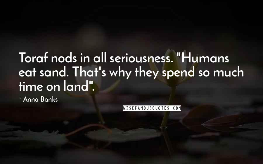 Anna Banks Quotes: Toraf nods in all seriousness. "Humans eat sand. That's why they spend so much time on land".