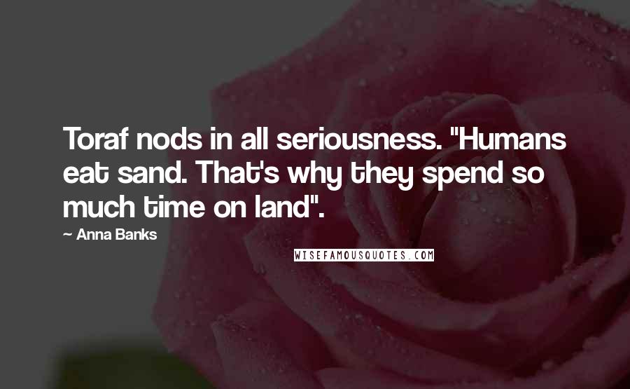 Anna Banks Quotes: Toraf nods in all seriousness. "Humans eat sand. That's why they spend so much time on land".