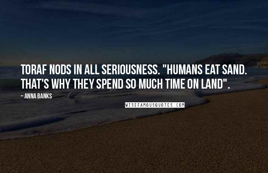 Anna Banks Quotes: Toraf nods in all seriousness. "Humans eat sand. That's why they spend so much time on land".