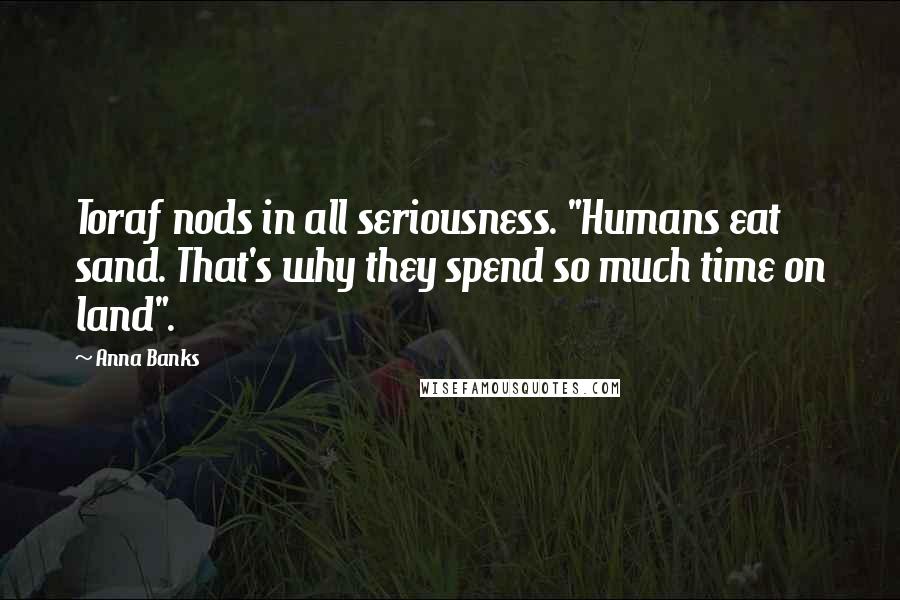 Anna Banks Quotes: Toraf nods in all seriousness. "Humans eat sand. That's why they spend so much time on land".