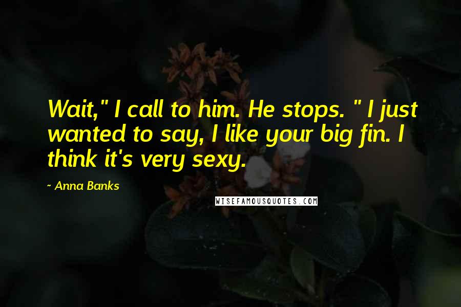 Anna Banks Quotes: Wait," I call to him. He stops. " I just wanted to say, I like your big fin. I think it's very sexy.