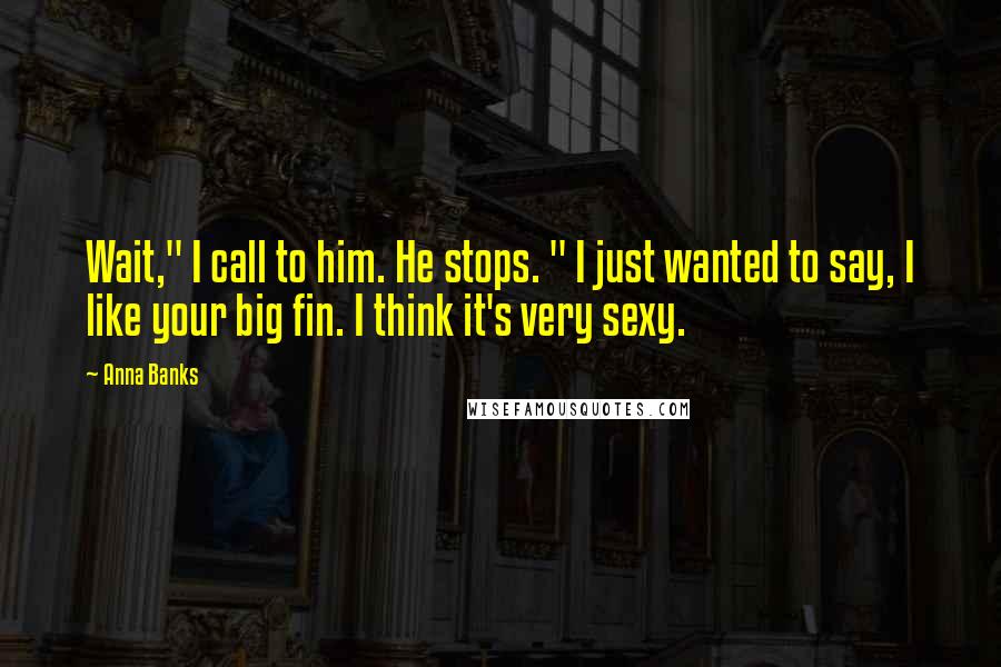 Anna Banks Quotes: Wait," I call to him. He stops. " I just wanted to say, I like your big fin. I think it's very sexy.