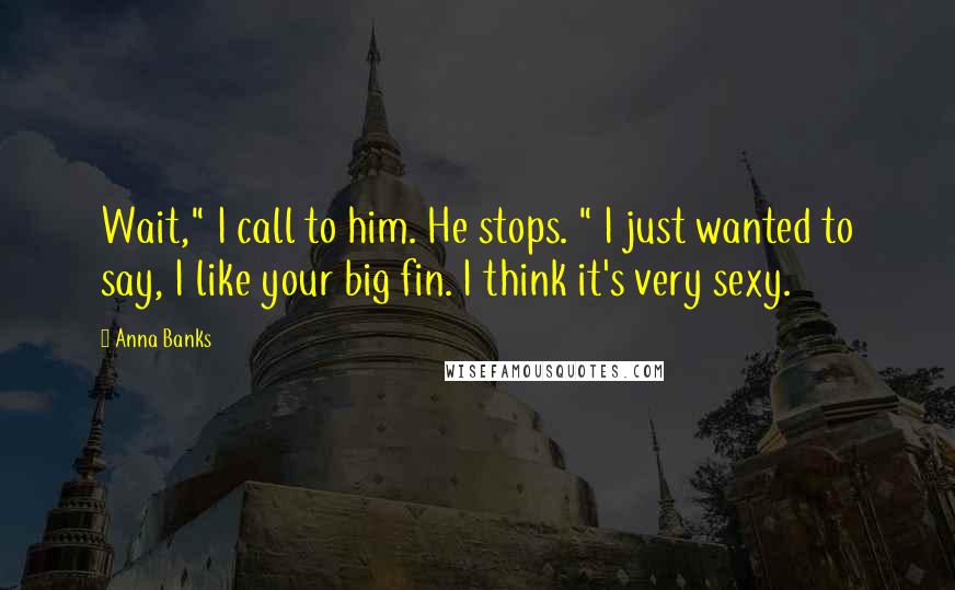 Anna Banks Quotes: Wait," I call to him. He stops. " I just wanted to say, I like your big fin. I think it's very sexy.