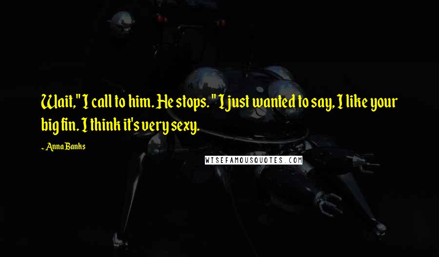 Anna Banks Quotes: Wait," I call to him. He stops. " I just wanted to say, I like your big fin. I think it's very sexy.