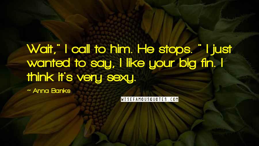 Anna Banks Quotes: Wait," I call to him. He stops. " I just wanted to say, I like your big fin. I think it's very sexy.
