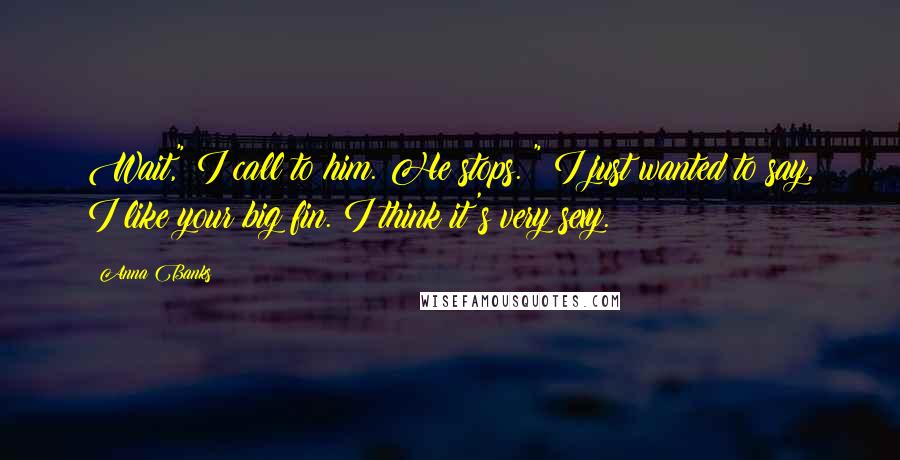 Anna Banks Quotes: Wait," I call to him. He stops. " I just wanted to say, I like your big fin. I think it's very sexy.