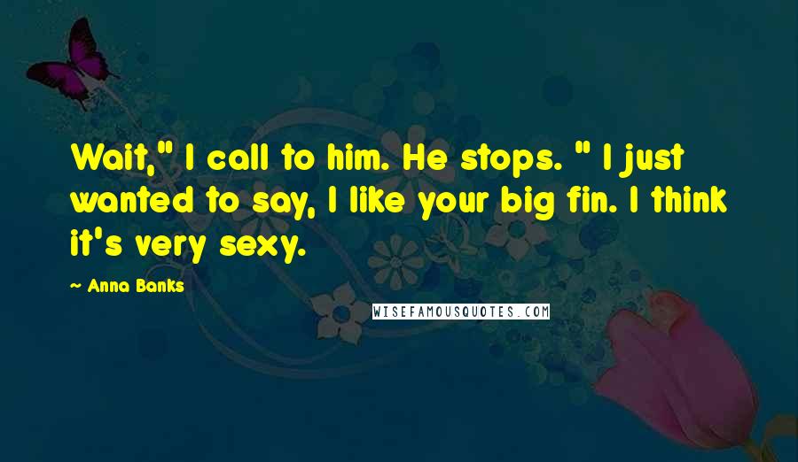 Anna Banks Quotes: Wait," I call to him. He stops. " I just wanted to say, I like your big fin. I think it's very sexy.