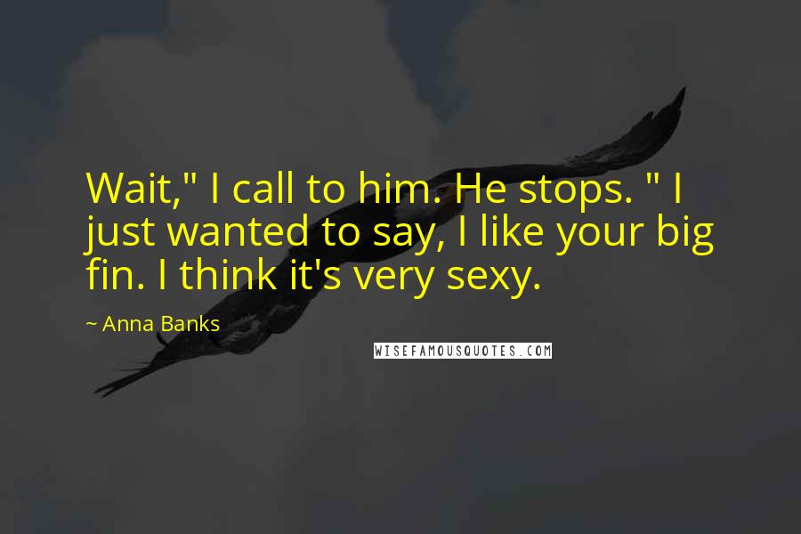 Anna Banks Quotes: Wait," I call to him. He stops. " I just wanted to say, I like your big fin. I think it's very sexy.