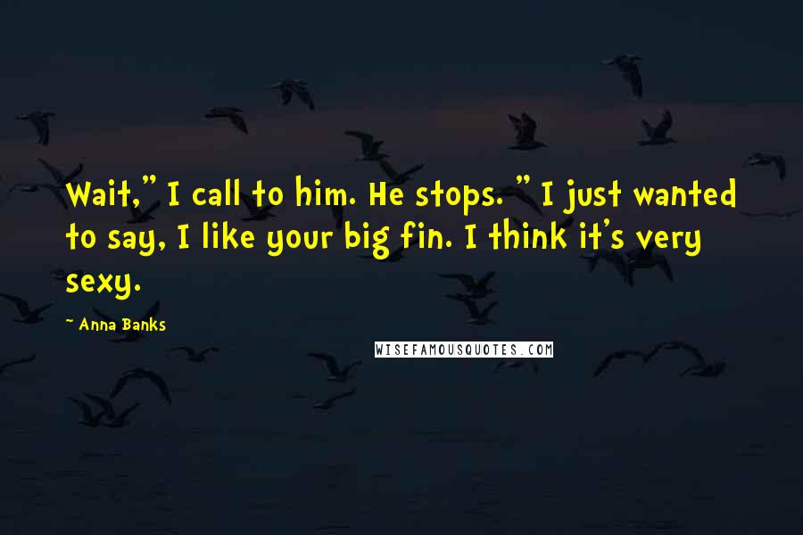 Anna Banks Quotes: Wait," I call to him. He stops. " I just wanted to say, I like your big fin. I think it's very sexy.