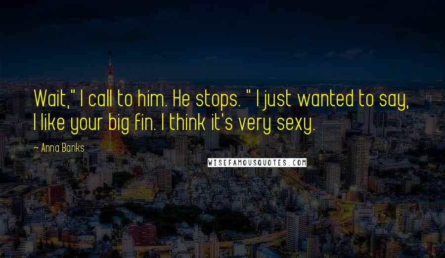 Anna Banks Quotes: Wait," I call to him. He stops. " I just wanted to say, I like your big fin. I think it's very sexy.