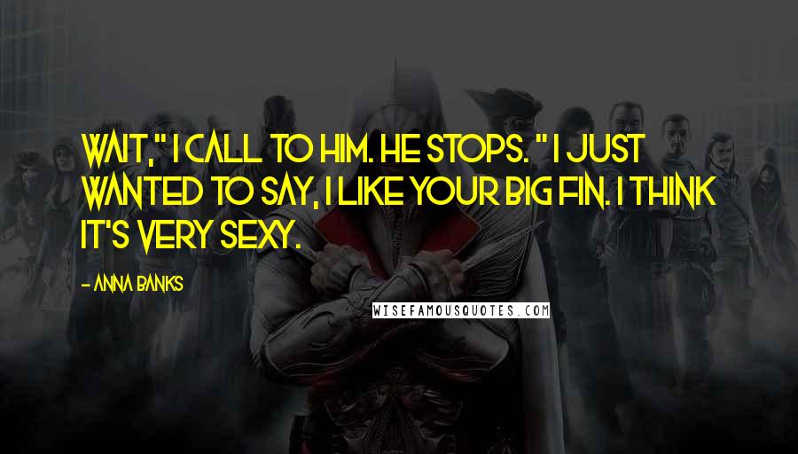 Anna Banks Quotes: Wait," I call to him. He stops. " I just wanted to say, I like your big fin. I think it's very sexy.