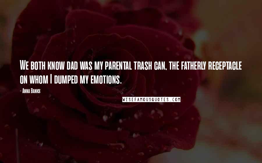Anna Banks Quotes: We both know dad was my parental trash can, the fatherly receptacle on whom I dumped my emotions.