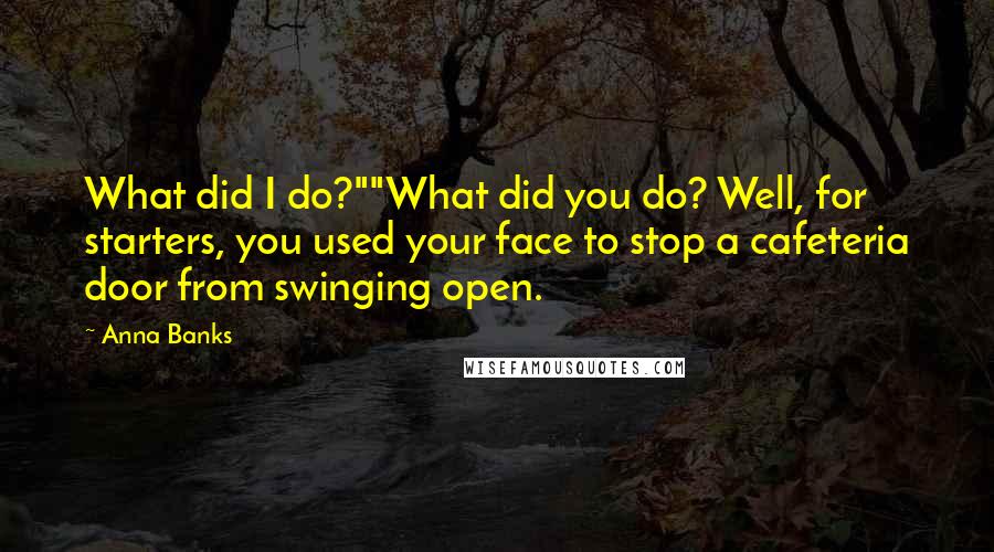 Anna Banks Quotes: What did I do?""What did you do? Well, for starters, you used your face to stop a cafeteria door from swinging open.