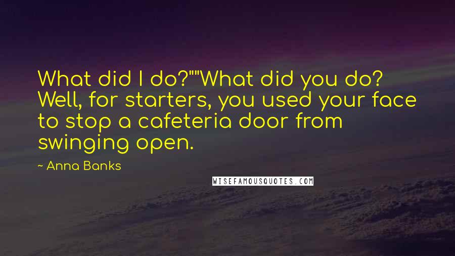 Anna Banks Quotes: What did I do?""What did you do? Well, for starters, you used your face to stop a cafeteria door from swinging open.