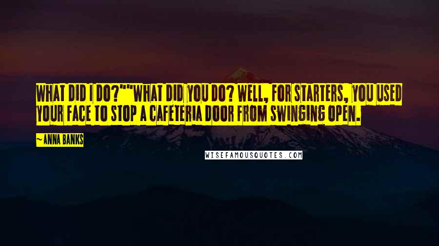 Anna Banks Quotes: What did I do?""What did you do? Well, for starters, you used your face to stop a cafeteria door from swinging open.