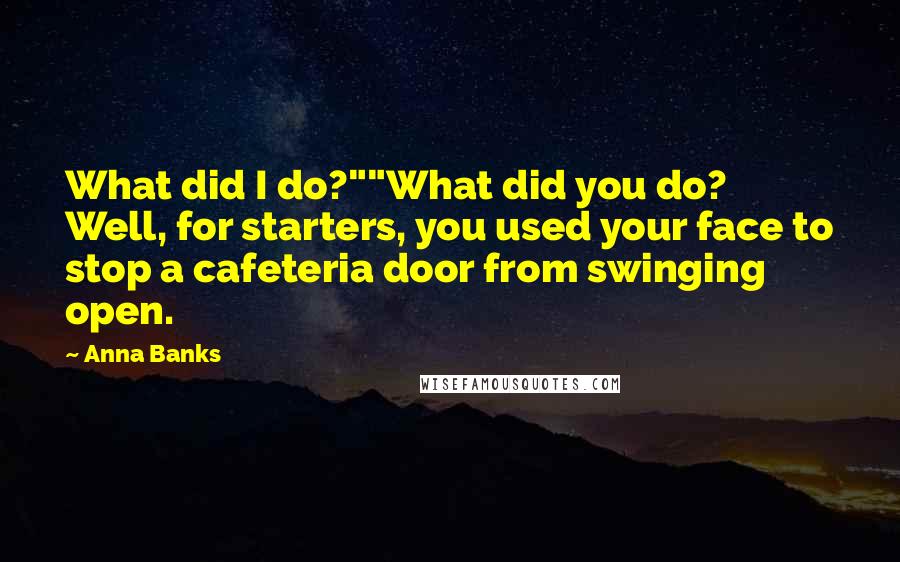 Anna Banks Quotes: What did I do?""What did you do? Well, for starters, you used your face to stop a cafeteria door from swinging open.