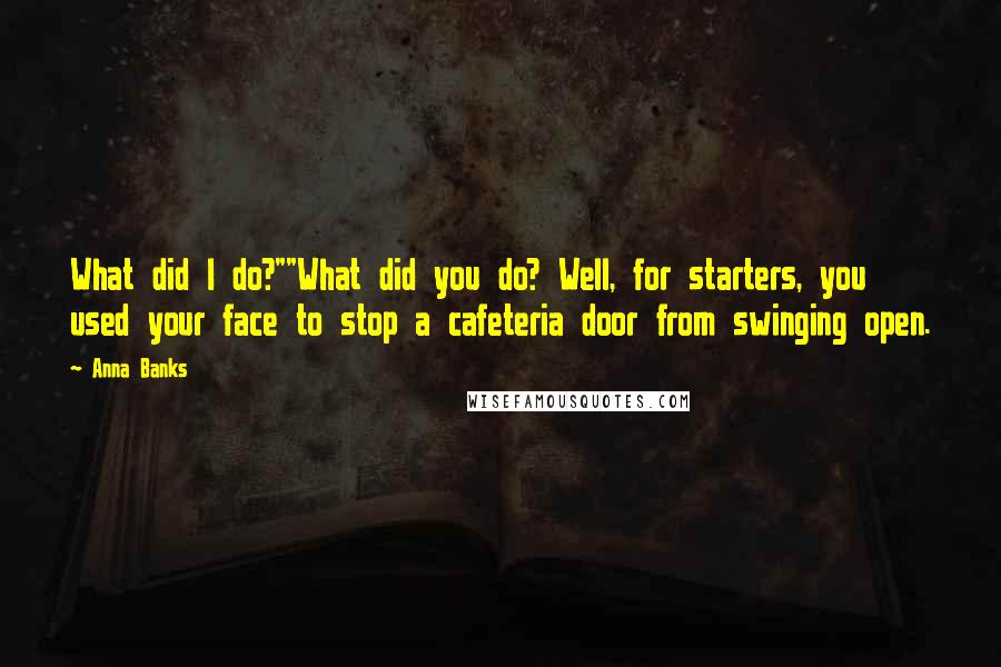 Anna Banks Quotes: What did I do?""What did you do? Well, for starters, you used your face to stop a cafeteria door from swinging open.