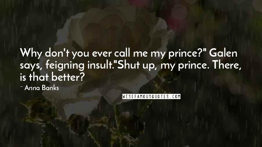 Anna Banks Quotes: Why don't you ever call me my prince?" Galen says, feigning insult."Shut up, my prince. There, is that better?