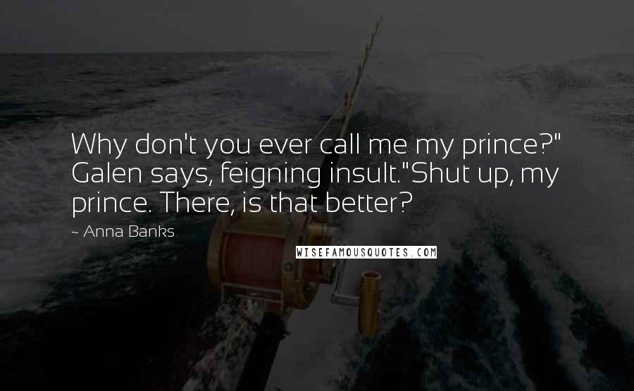 Anna Banks Quotes: Why don't you ever call me my prince?" Galen says, feigning insult."Shut up, my prince. There, is that better?