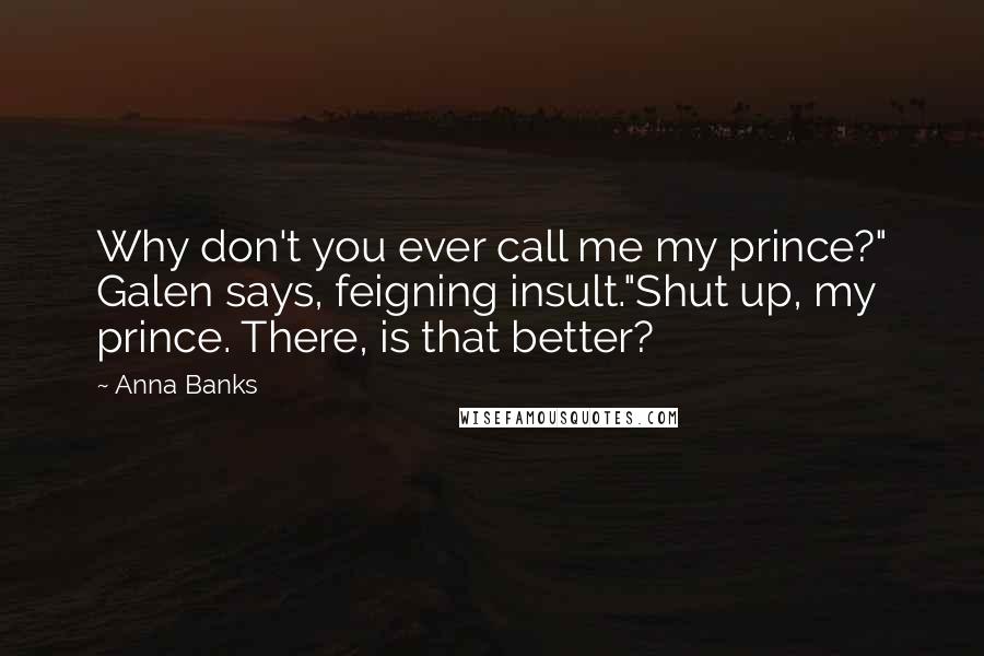 Anna Banks Quotes: Why don't you ever call me my prince?" Galen says, feigning insult."Shut up, my prince. There, is that better?