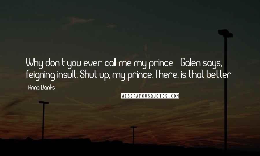 Anna Banks Quotes: Why don't you ever call me my prince?" Galen says, feigning insult."Shut up, my prince. There, is that better?