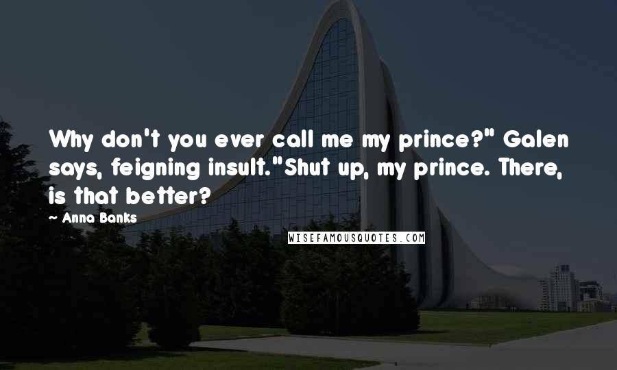 Anna Banks Quotes: Why don't you ever call me my prince?" Galen says, feigning insult."Shut up, my prince. There, is that better?