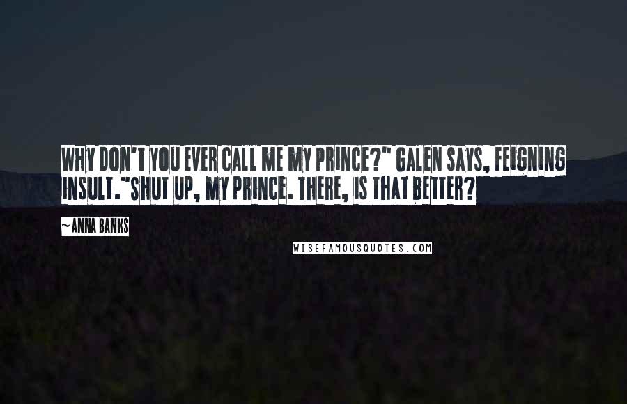 Anna Banks Quotes: Why don't you ever call me my prince?" Galen says, feigning insult."Shut up, my prince. There, is that better?