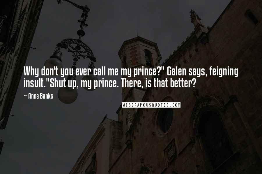 Anna Banks Quotes: Why don't you ever call me my prince?" Galen says, feigning insult."Shut up, my prince. There, is that better?