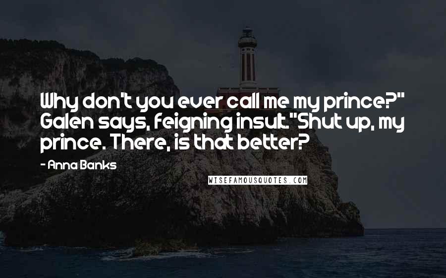 Anna Banks Quotes: Why don't you ever call me my prince?" Galen says, feigning insult."Shut up, my prince. There, is that better?