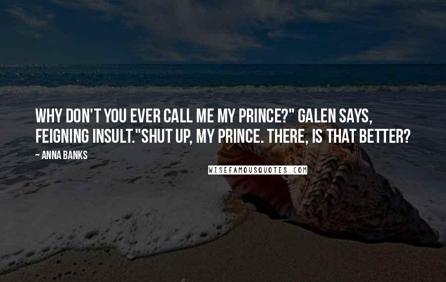 Anna Banks Quotes: Why don't you ever call me my prince?" Galen says, feigning insult."Shut up, my prince. There, is that better?