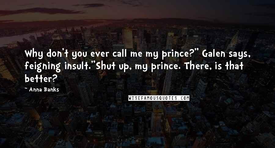 Anna Banks Quotes: Why don't you ever call me my prince?" Galen says, feigning insult."Shut up, my prince. There, is that better?