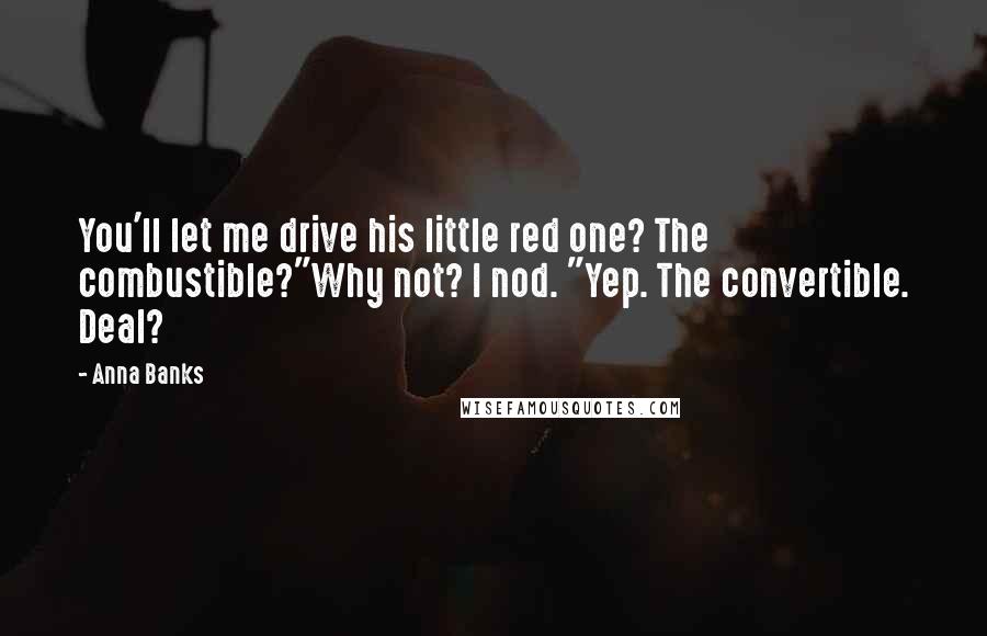 Anna Banks Quotes: You'll let me drive his little red one? The combustible?"Why not? I nod. "Yep. The convertible. Deal?