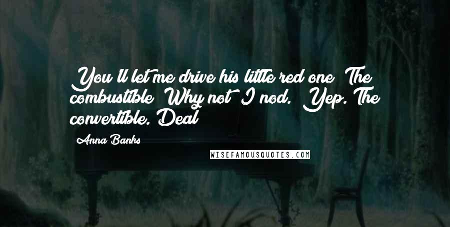 Anna Banks Quotes: You'll let me drive his little red one? The combustible?"Why not? I nod. "Yep. The convertible. Deal?