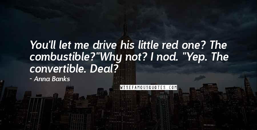 Anna Banks Quotes: You'll let me drive his little red one? The combustible?"Why not? I nod. "Yep. The convertible. Deal?