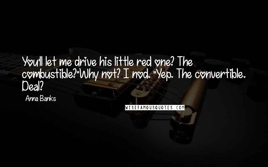 Anna Banks Quotes: You'll let me drive his little red one? The combustible?"Why not? I nod. "Yep. The convertible. Deal?