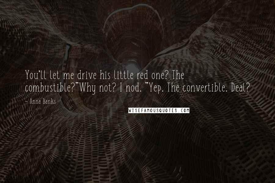 Anna Banks Quotes: You'll let me drive his little red one? The combustible?"Why not? I nod. "Yep. The convertible. Deal?