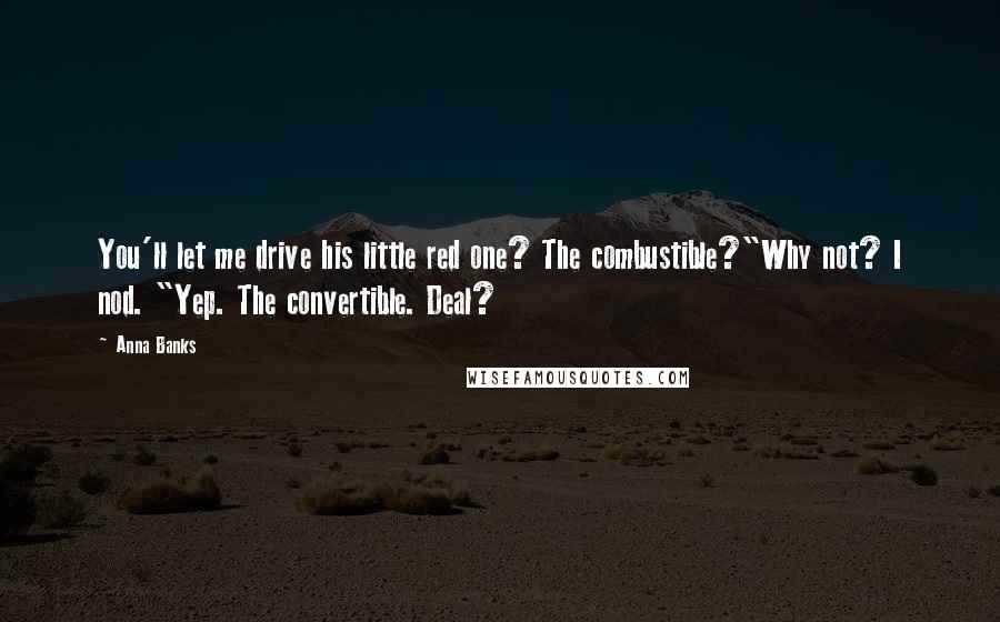 Anna Banks Quotes: You'll let me drive his little red one? The combustible?"Why not? I nod. "Yep. The convertible. Deal?