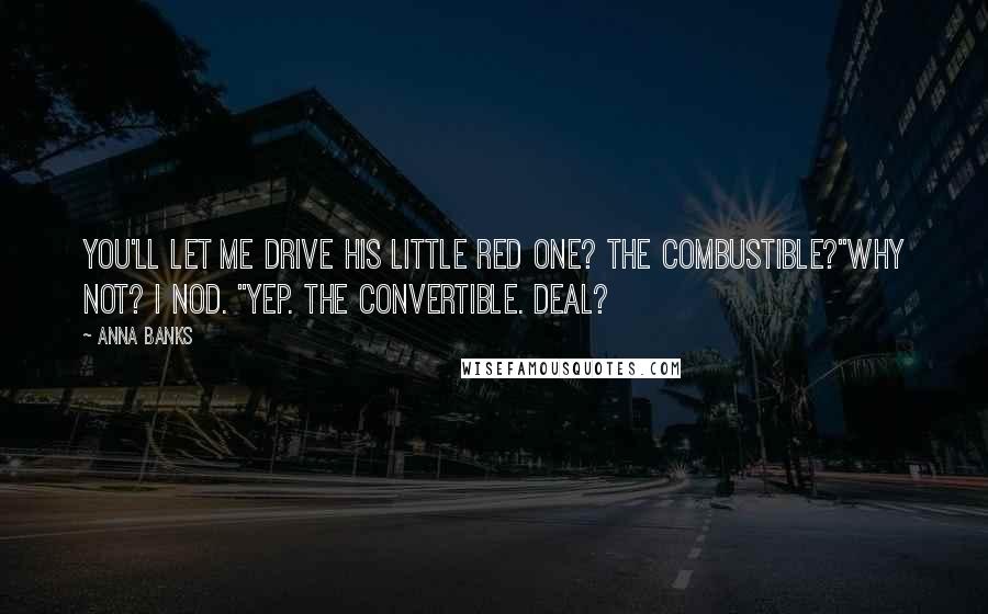 Anna Banks Quotes: You'll let me drive his little red one? The combustible?"Why not? I nod. "Yep. The convertible. Deal?