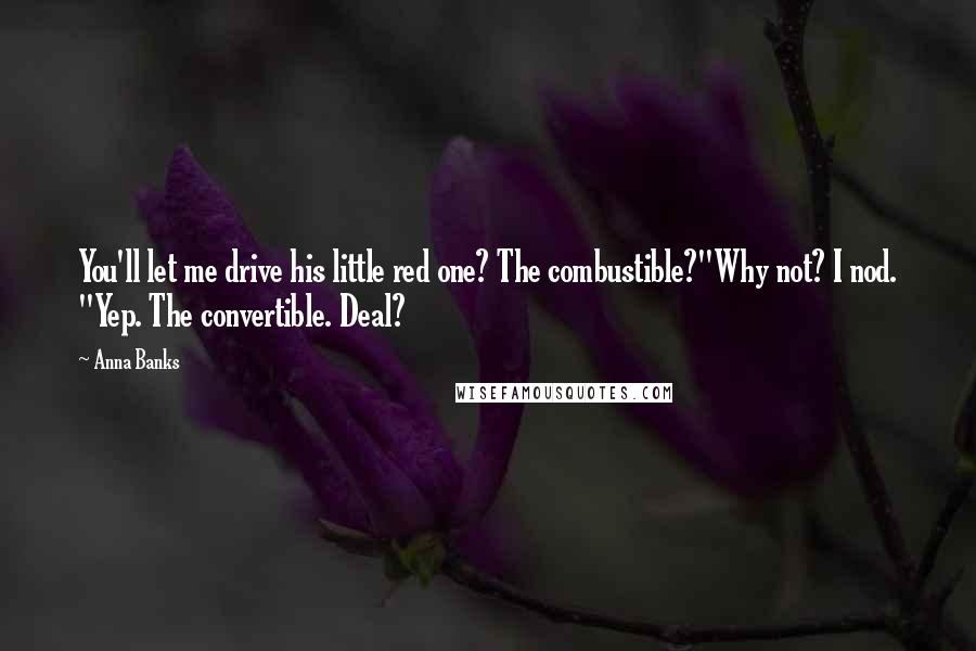 Anna Banks Quotes: You'll let me drive his little red one? The combustible?"Why not? I nod. "Yep. The convertible. Deal?