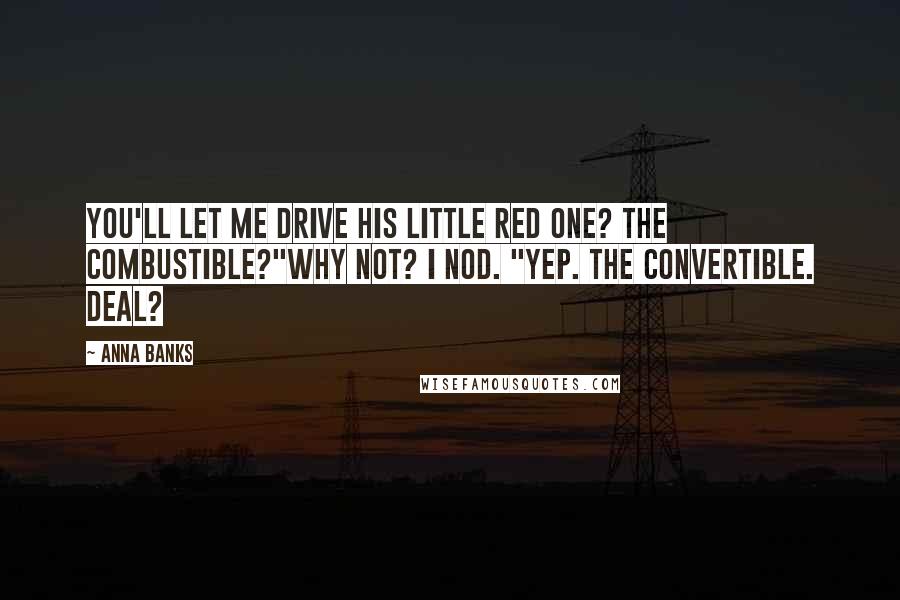 Anna Banks Quotes: You'll let me drive his little red one? The combustible?"Why not? I nod. "Yep. The convertible. Deal?