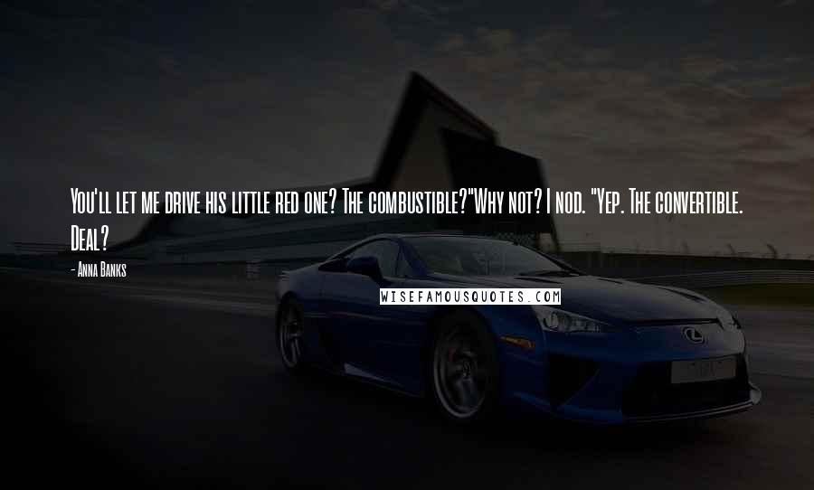 Anna Banks Quotes: You'll let me drive his little red one? The combustible?"Why not? I nod. "Yep. The convertible. Deal?
